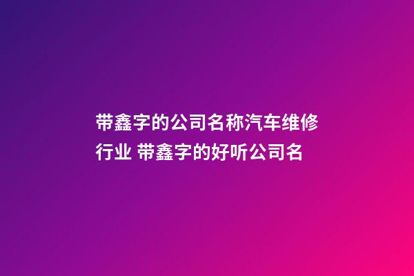 带鑫字的公司名称汽车维修行业 带鑫字的好听公司名-第1张-公司起名-玄机派